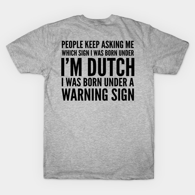 DUTCH WAS BORN UNDER A WARNING SIGN by CoolTees